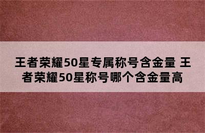 王者荣耀50星专属称号含金量 王者荣耀50星称号哪个含金量高